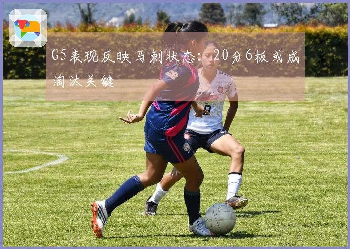 G5表现反映马刺状态：20分6板或成淘汰关键