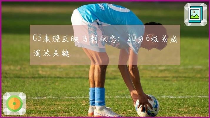 G5表现反映马刺状态:20分6板或成淘汰关键